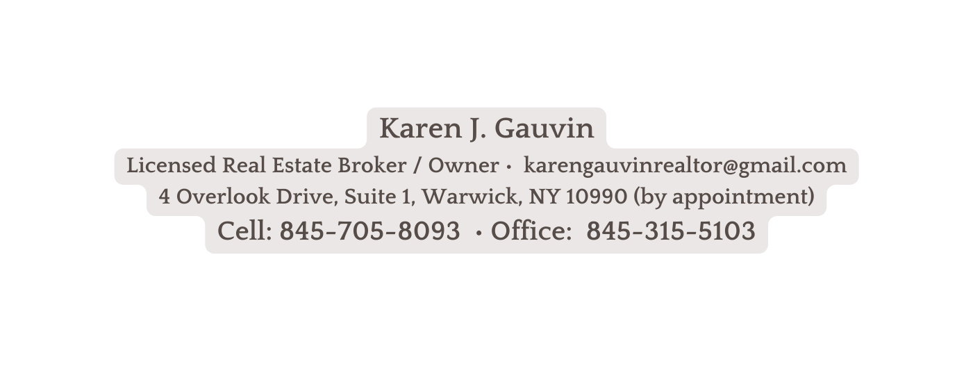 Karen J Gauvin Licensed Real Estate Broker Owner karengauvinrealtor gmail com 4 Overlook Drive Suite 1 Warwick NY 10990 by appointment Cell 845 705 8093 Office 845 315 5103